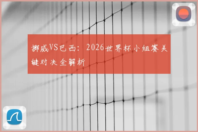 挪威VS巴西:2026世界杯小组赛关键对决全解析