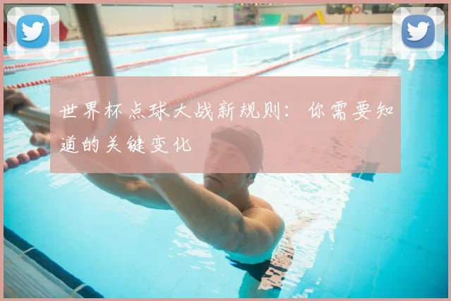 世界杯点球大战新规则：你需要知道的关键变化