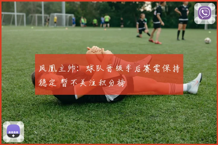 凤凰主帅:球队晋级季后赛需保持稳定 暂不关注积分榜