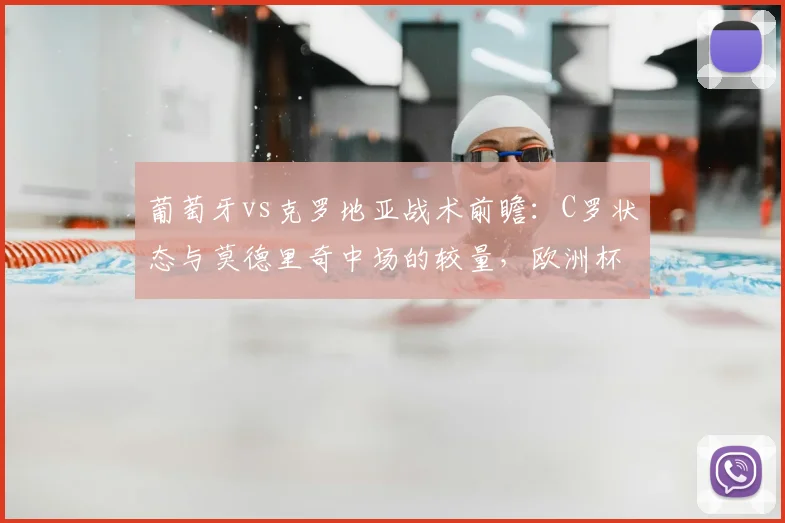 葡萄牙vs克罗地亚战术前瞻：C罗状态与莫德里奇中场的较量，欧洲杯关键战看点解析