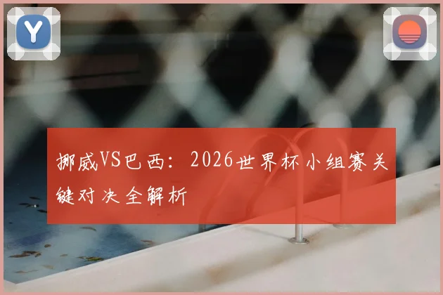 挪威VS巴西：2026世界杯小组赛关键对决全解析