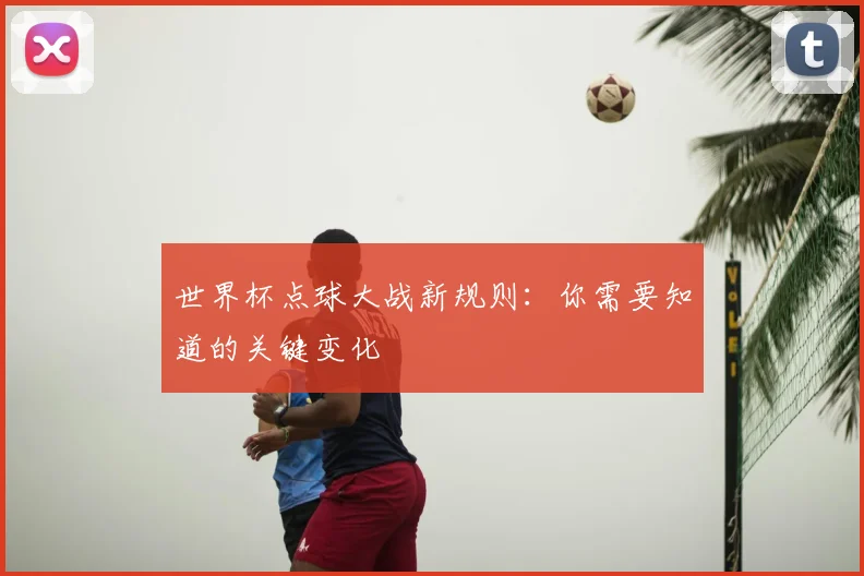 世界杯点球大战新规则:你需要知道的关键变化